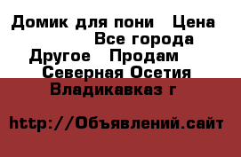 Домик для пони › Цена ­ 2 500 - Все города Другое » Продам   . Северная Осетия,Владикавказ г.